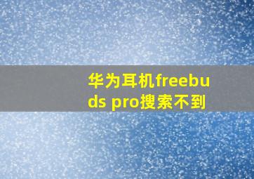 华为耳机freebuds pro搜索不到